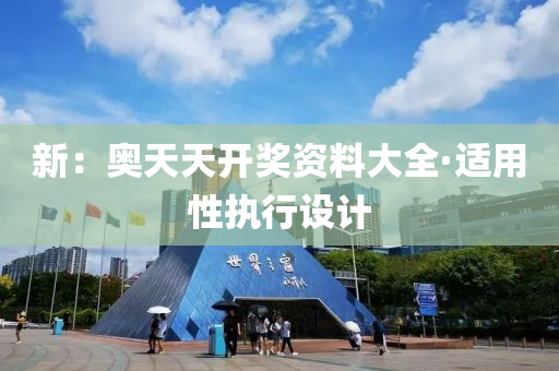 新：奧天天開(kai)獎資料大(da)全(quan)·適用性(xing)執(zhi)行(xing)設計